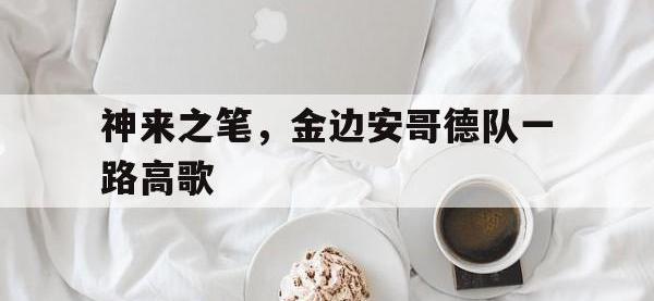 开云体育官网-包含神来之笔，金边安哥德队一路高歌的词条