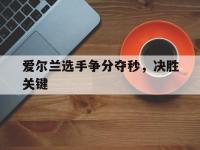 开云体育网页版登录入口-爱尔兰选手争分夺秒，决胜关键