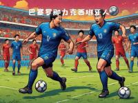 开云体育官方登录入口-巴塞罗那团队备受瞩目，向欧洲联赛发起挑战的简单介绍