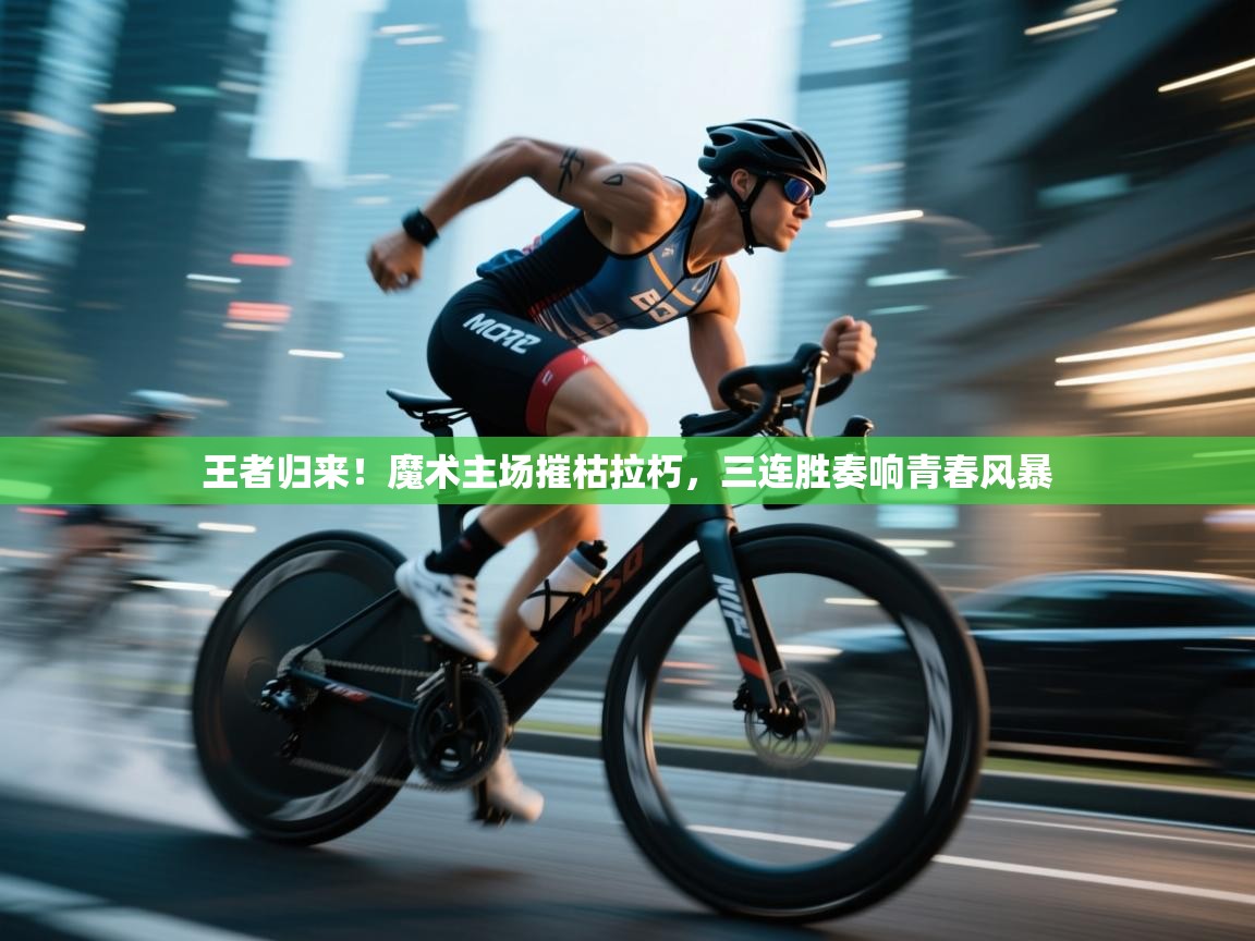 王者归来！魔术主场摧枯拉朽，三连胜奏响青春风暴  第1张