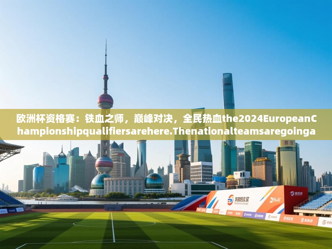 欧洲杯资格赛：铁血之师，巅峰对决，全民热血the2024EuropeanChampionshipqualifiersarehere.Thenationalteamsaregoingallouttofacestrongopponents.  第1张