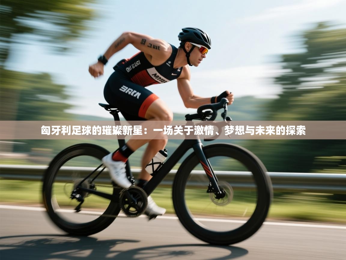 匈牙利足球的璀璨新星：一场关于激情、梦想与未来的探索  第2张