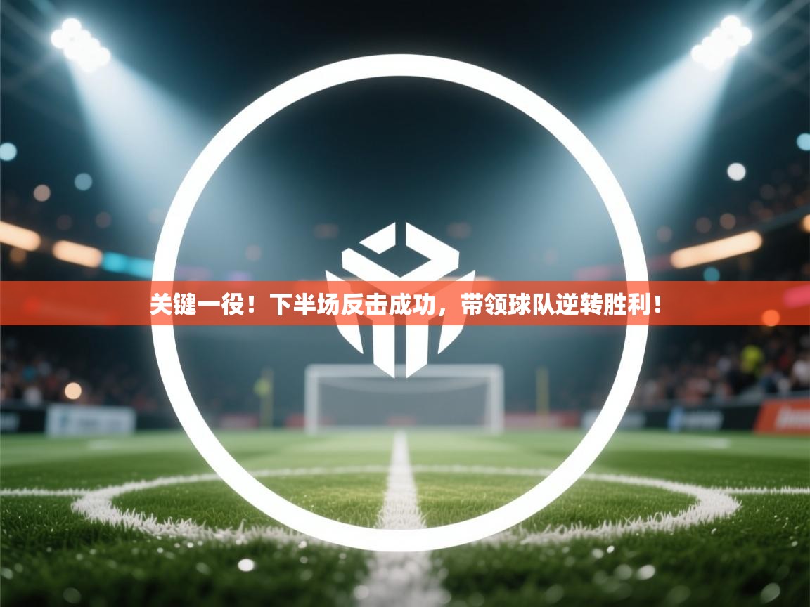 关键一役！下半场反击成功，带领球队逆转胜利！  第2张