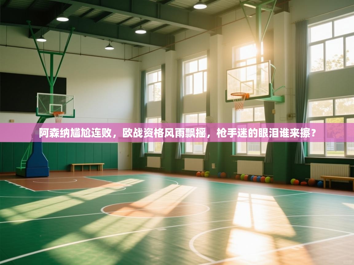 阿森纳尴尬连败,欧战资格风雨飘摇,枪手迷的眼泪谁来擦? 第1张