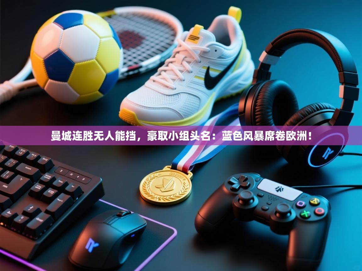 曼城连胜无人能挡，豪取小组头名：蓝色风暴席卷欧洲！  第1张