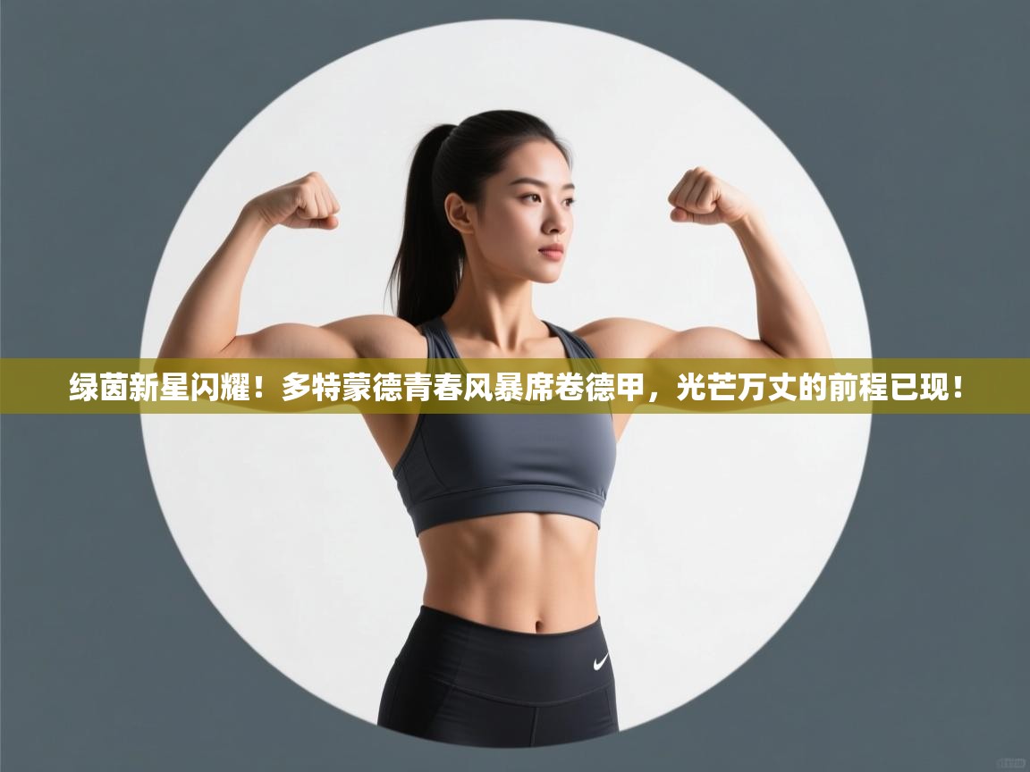 绿茵新星闪耀！多特蒙德青春风暴席卷德甲，光芒万丈的前程已现！  第2张